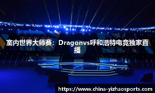 室内世界大师赛：Dragonvs呼和浩特电竞独家直播