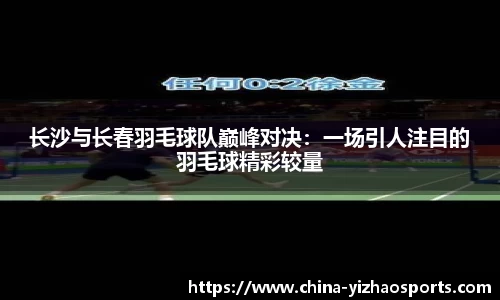 长沙与长春羽毛球队巅峰对决：一场引人注目的羽毛球精彩较量