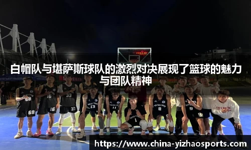 白帽队与堪萨斯球队的激烈对决展现了篮球的魅力与团队精神