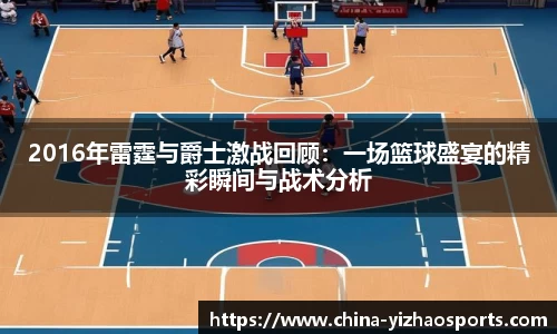 2016年雷霆与爵士激战回顾：一场篮球盛宴的精彩瞬间与战术分析