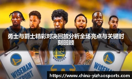 勇士与爵士精彩对决回放分析全场亮点与关键时刻回顾